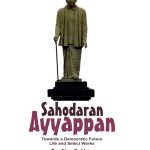 Sahodaran Ayyappan: Towards A Democratic Future Life And Select Works